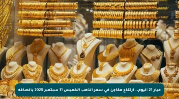 عيار 21 اليوم.. ارتفاع مفاجئ في سعر الذهب الخميس 11 سبتمبر 2025 بالصاغة